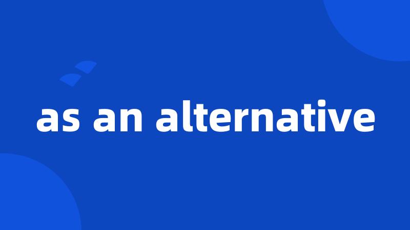 as an alternative