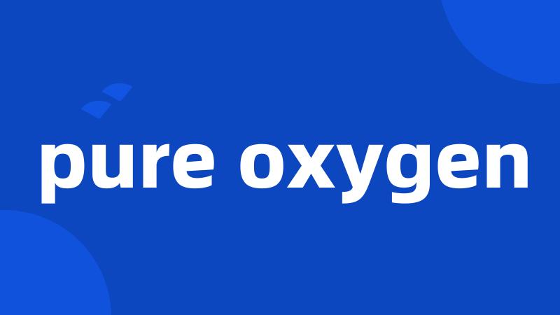 pure oxygen
