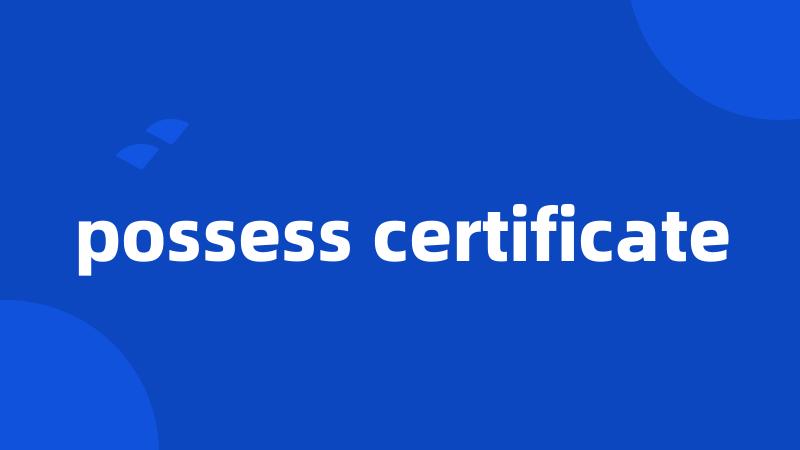 possess certificate