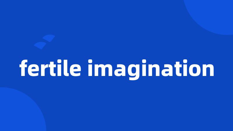 fertile imagination