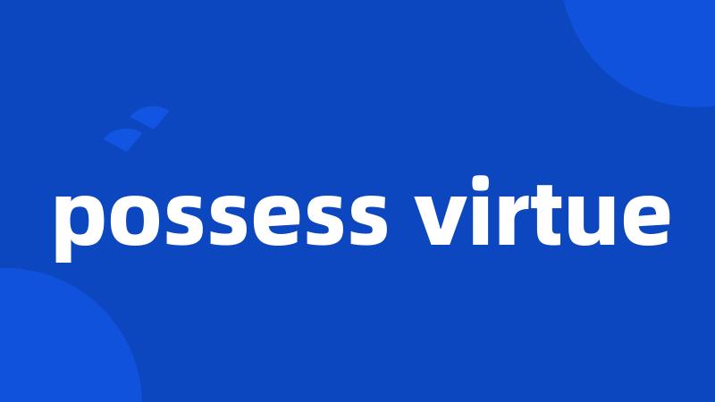 possess virtue