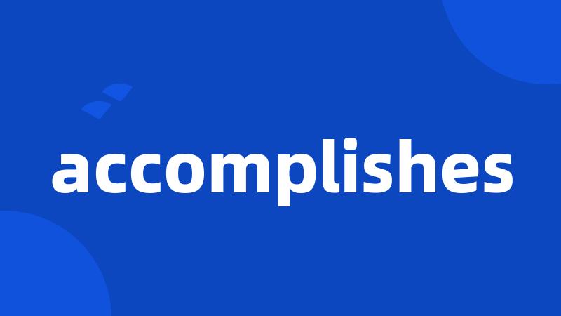 accomplishes
