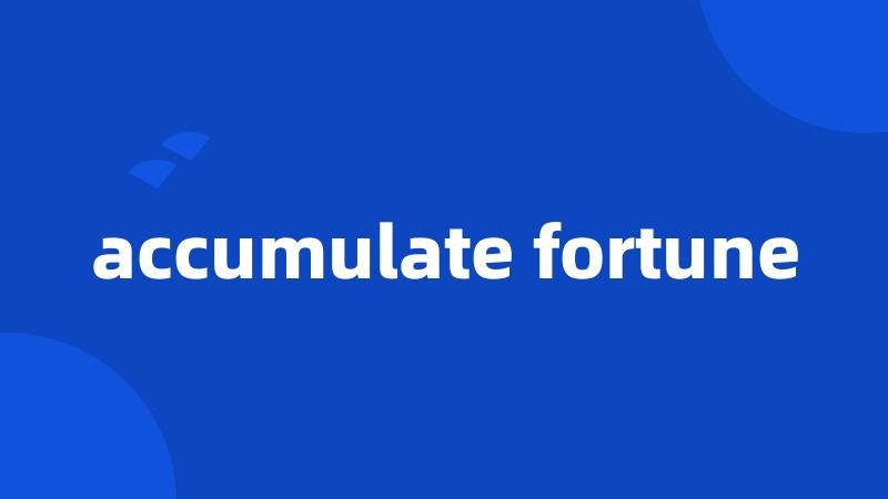 accumulate fortune