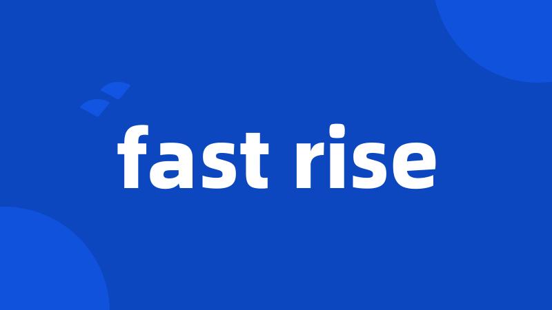 fast rise