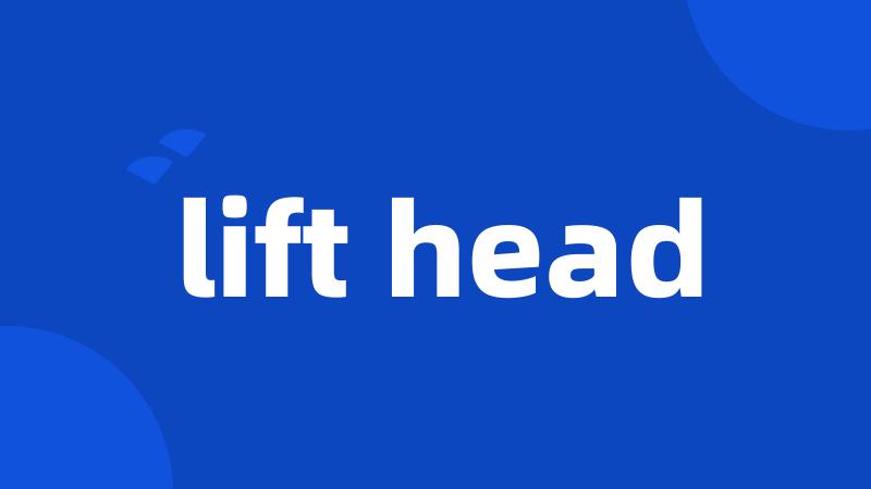 lift head