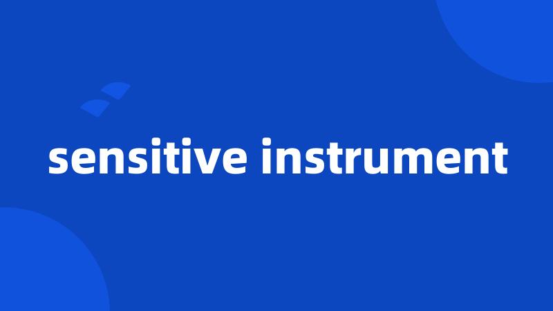 sensitive instrument