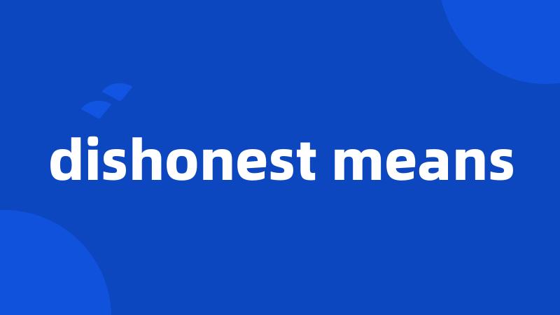 dishonest means
