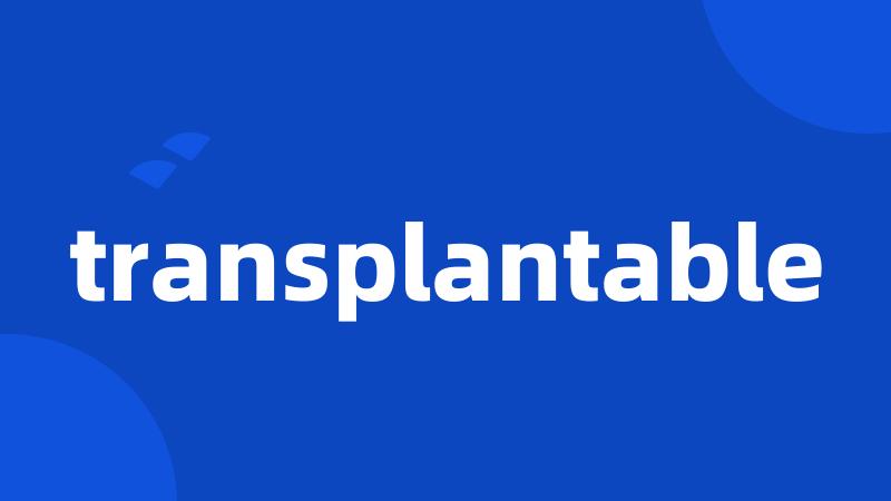 transplantable