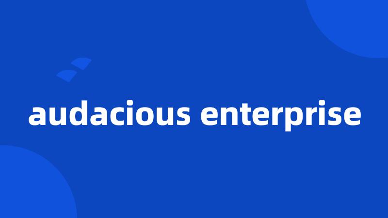 audacious enterprise