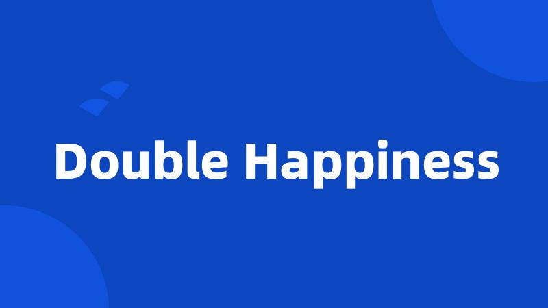 Double Happiness