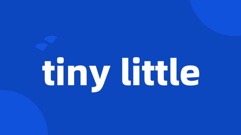 tiny little