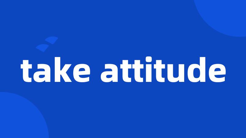 take attitude