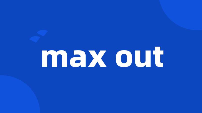 max out