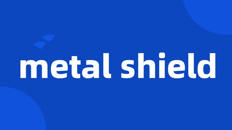 metal shield