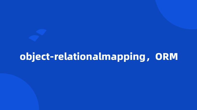 object-relationalmapping，ORM