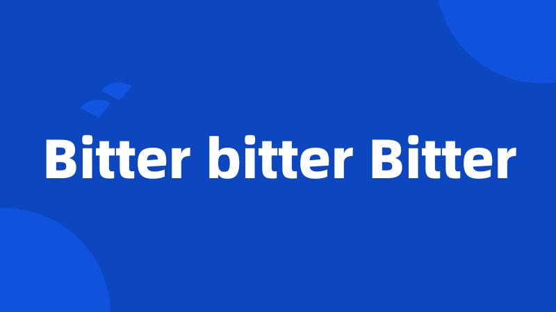 Bitter bitter Bitter