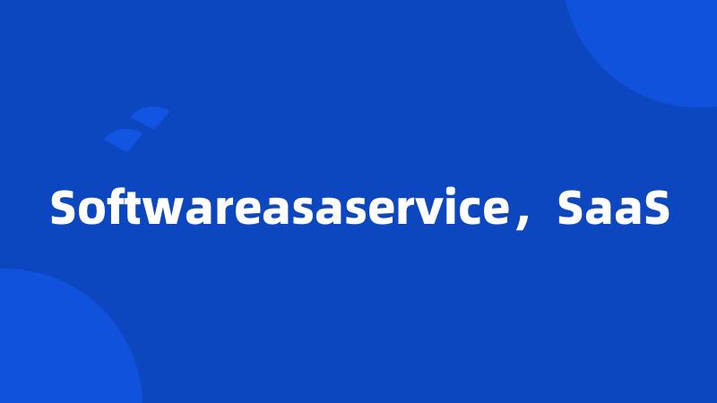 Softwareasaservice，SaaS