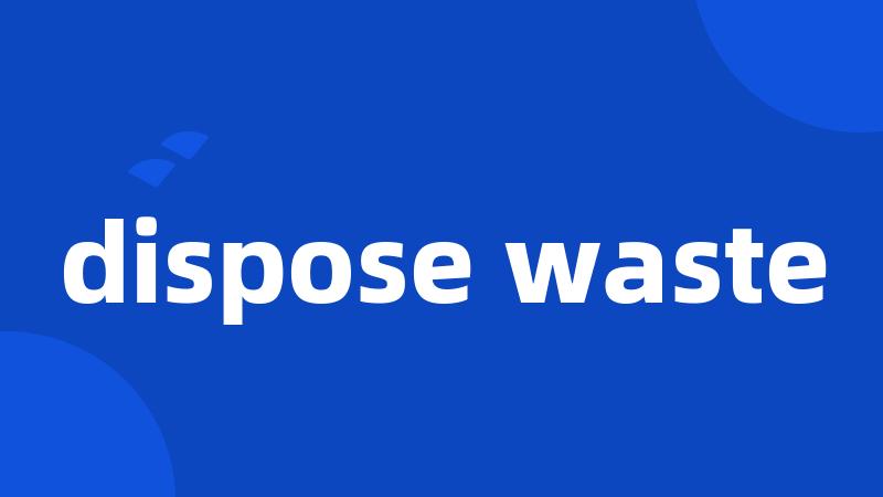 dispose waste