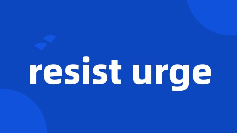 resist urge