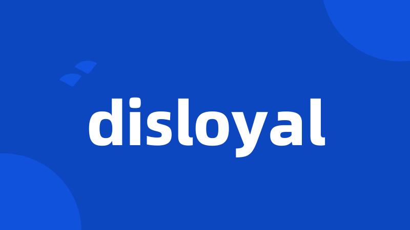 disloyal