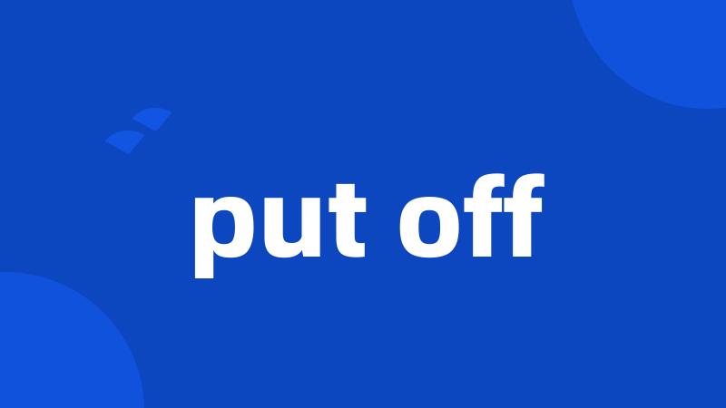 put off