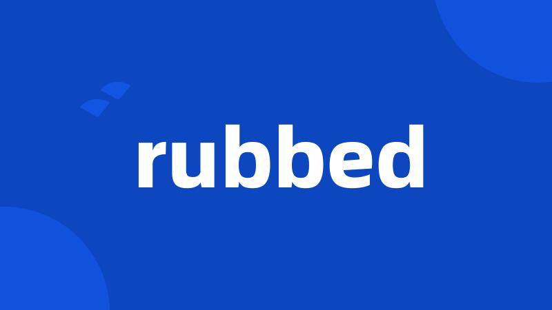 rubbed