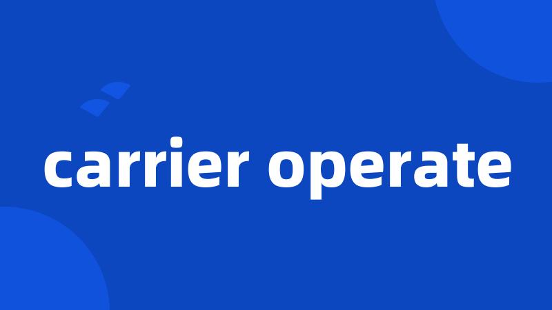 carrier operate