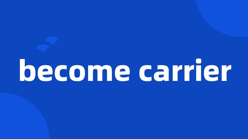 become carrier