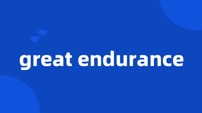 great endurance