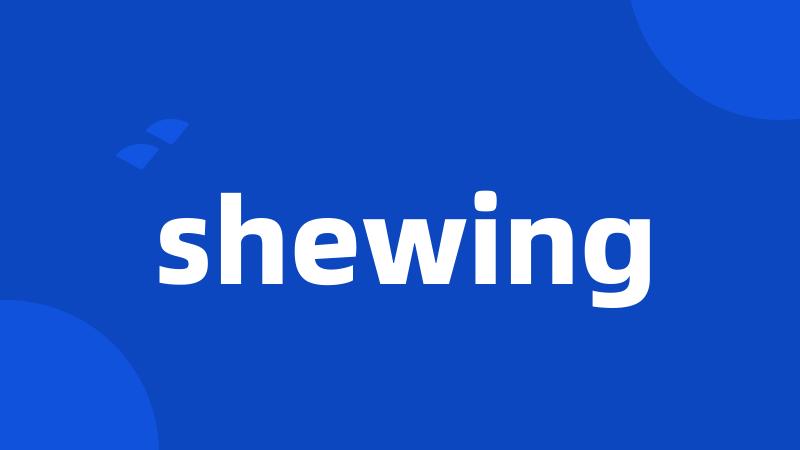 shewing