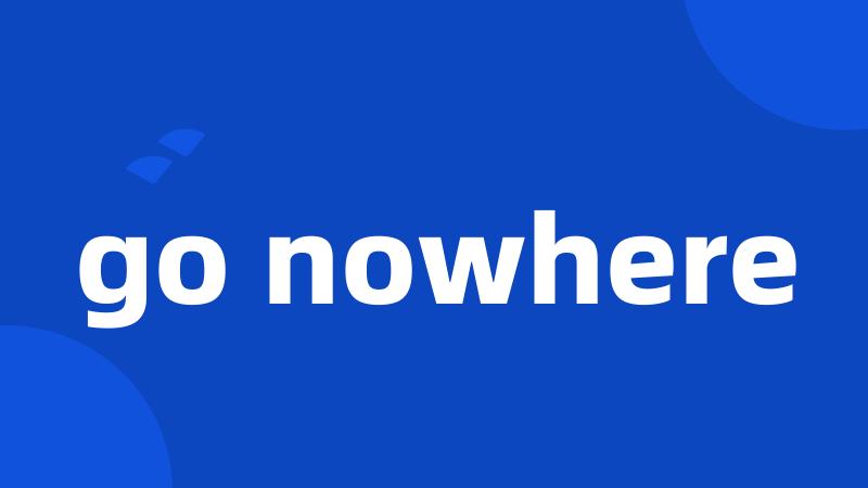 go nowhere