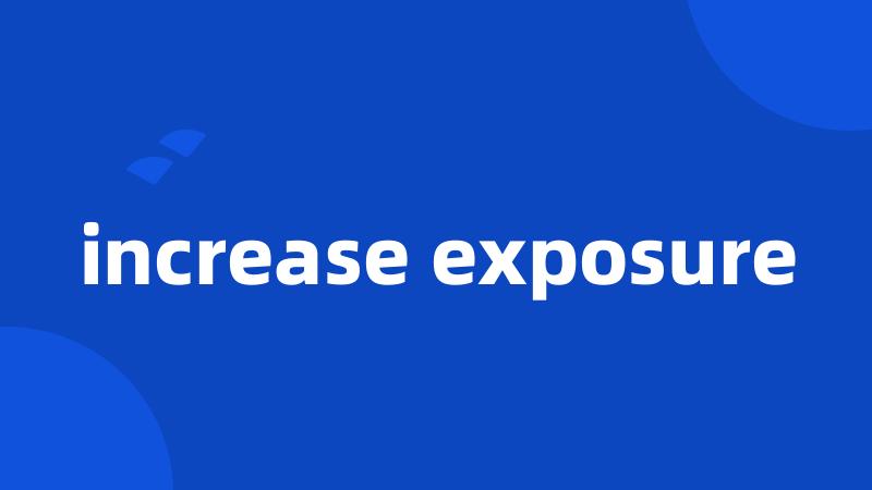 increase exposure