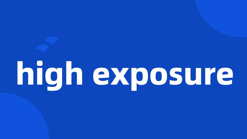 high exposure