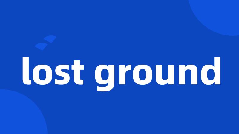 lost ground