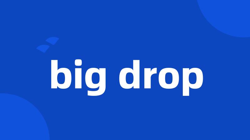 big drop