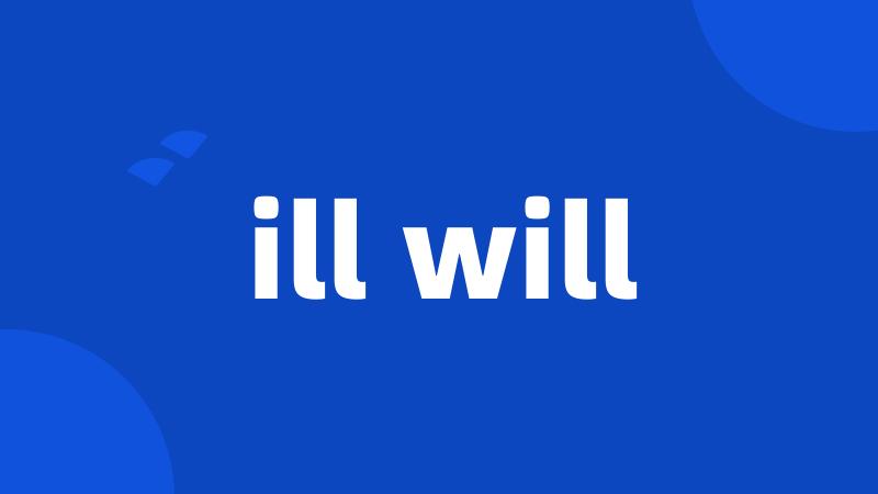 ill will