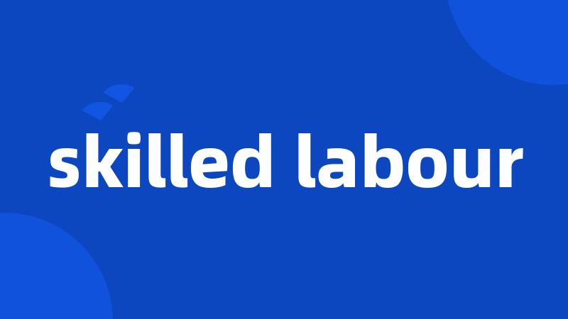 skilled labour