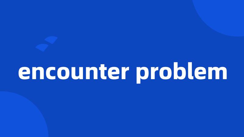 encounter problem