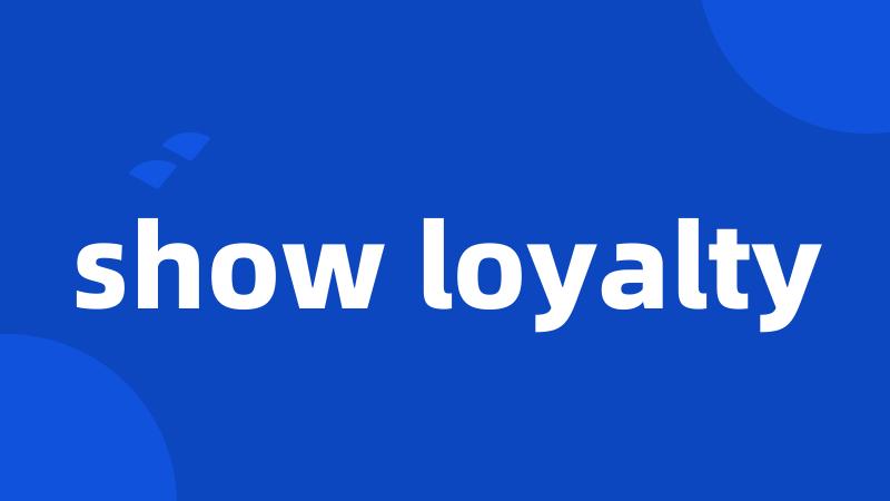 show loyalty