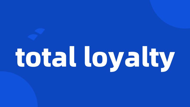 total loyalty