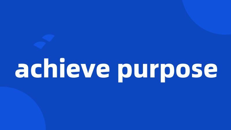achieve purpose