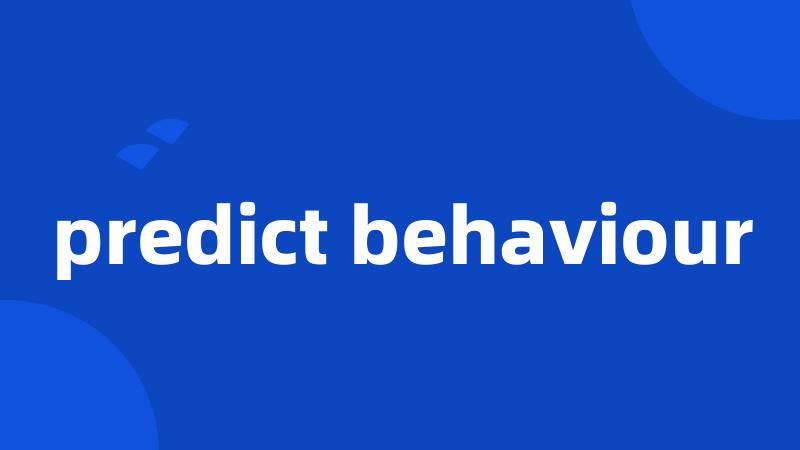 predict behaviour