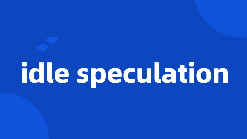idle speculation