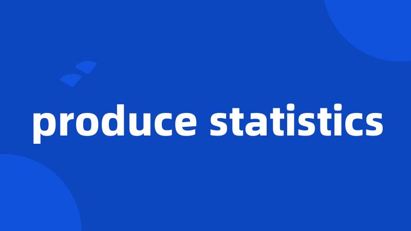 produce statistics