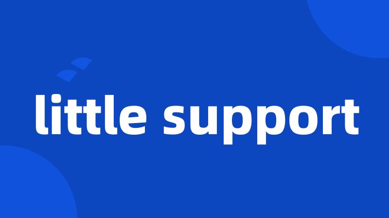 little support