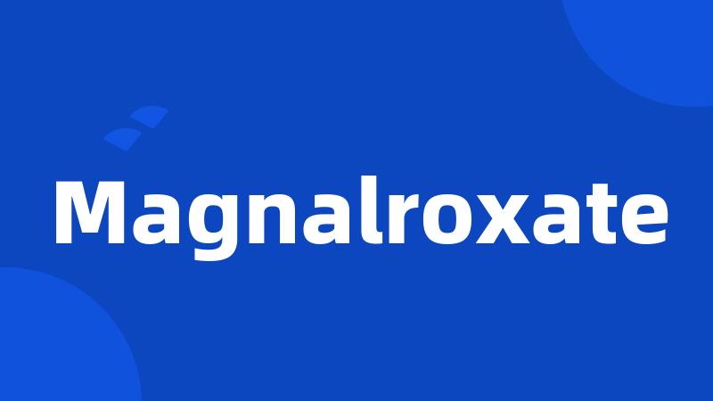Magnalroxate