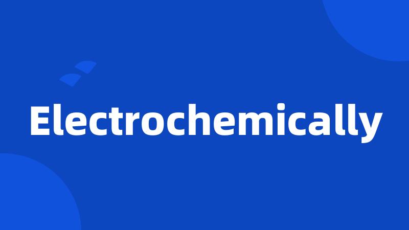 Electrochemically