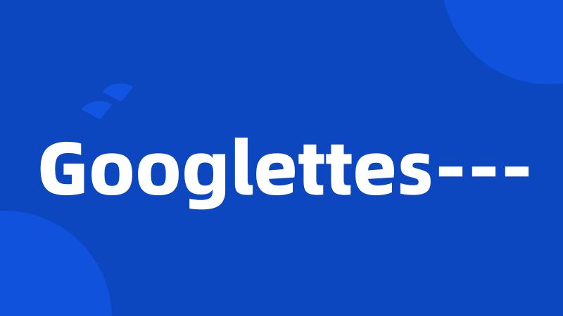 Googlettes---