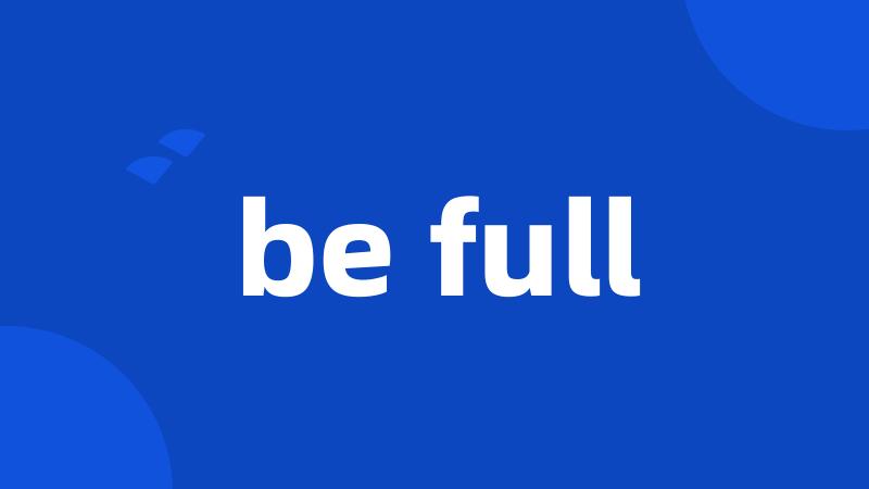 be full