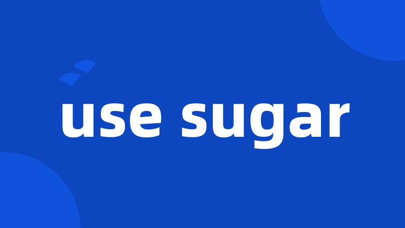 use sugar